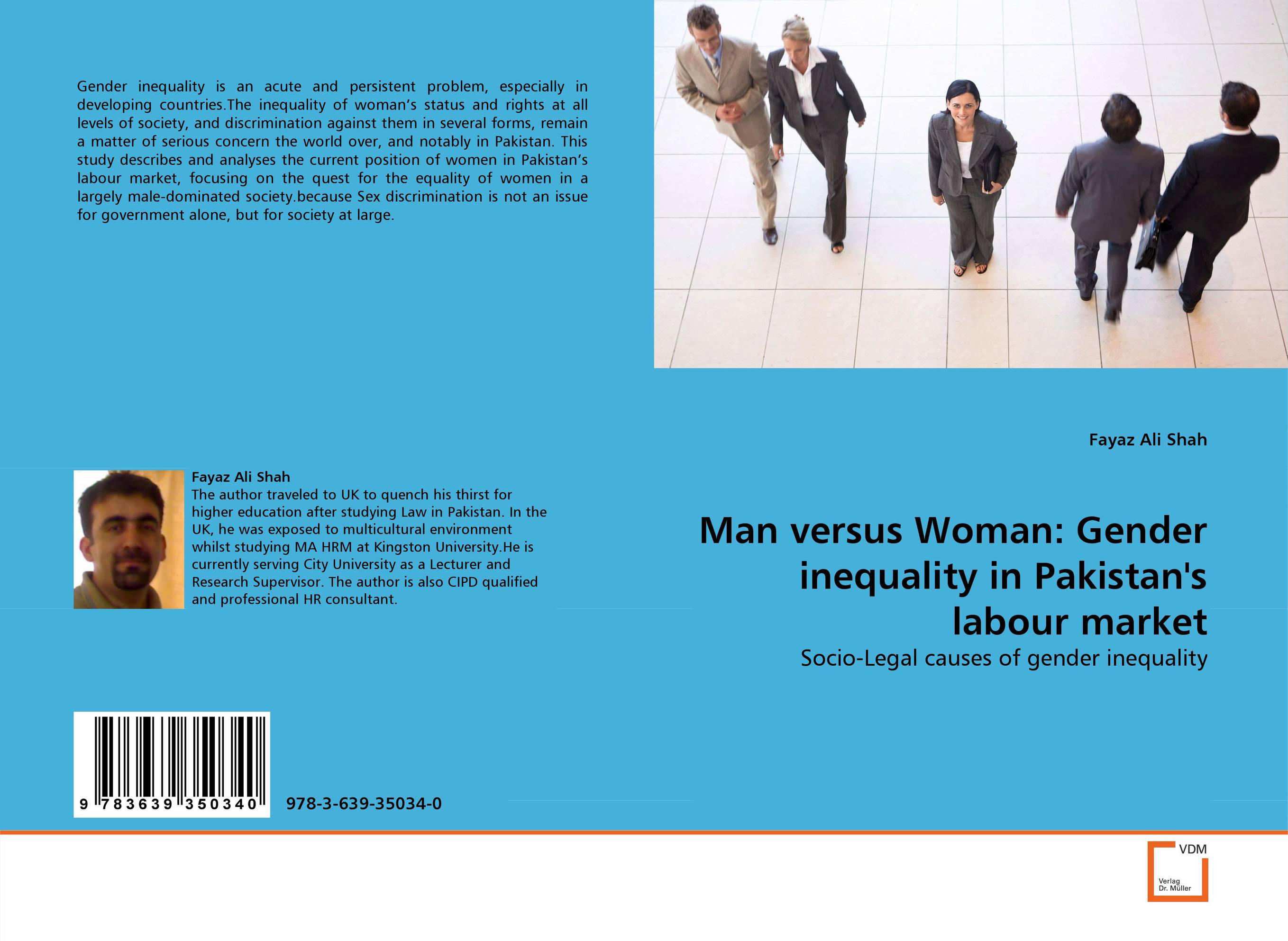 Man versus Woman: Gender inequality in Pakistan''s labour market. Socio-Legal causes of gender inequality.