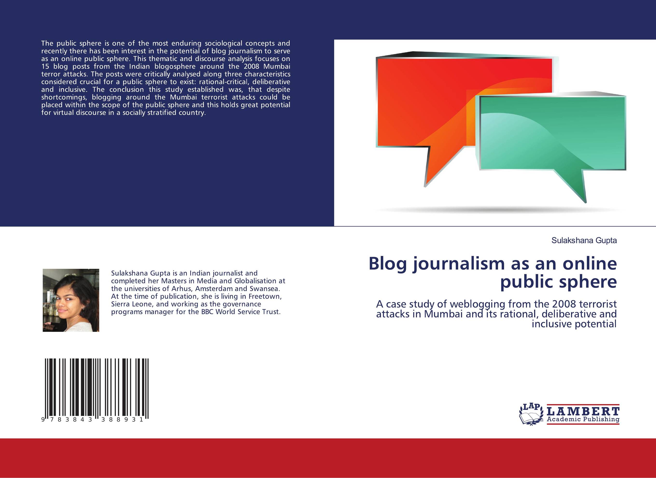 Blog journalism as an online public sphere. A case study of weblogging from the 2008 terrorist attacks in Mumbai and its rational, deliberative and inclusive potential.