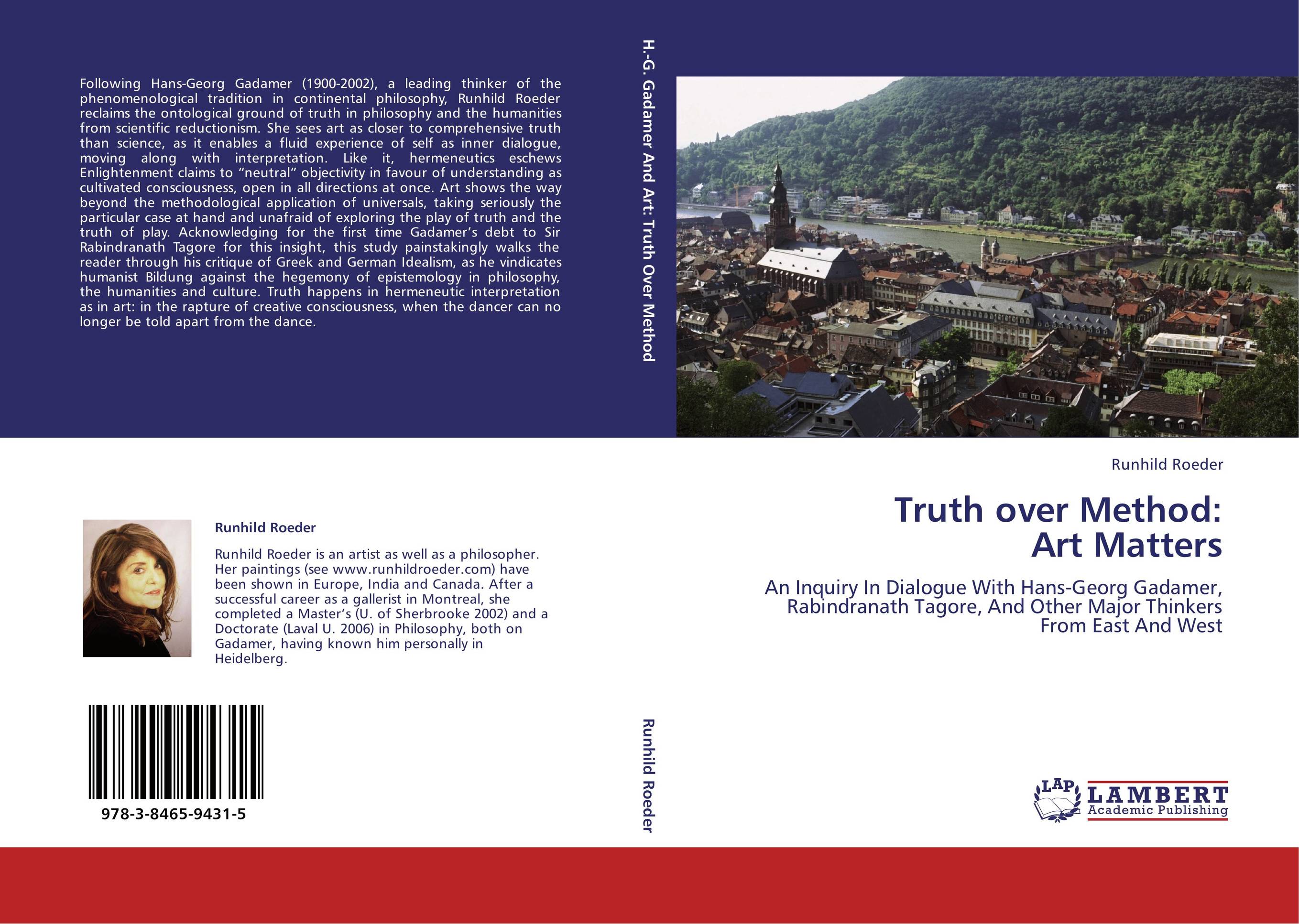 Truth over Method:  Art Matters. An Inquiry In Dialogue With Hans-Georg Gadamer, Rabindranath Tagore, And Other Major Thinkers From East And West.