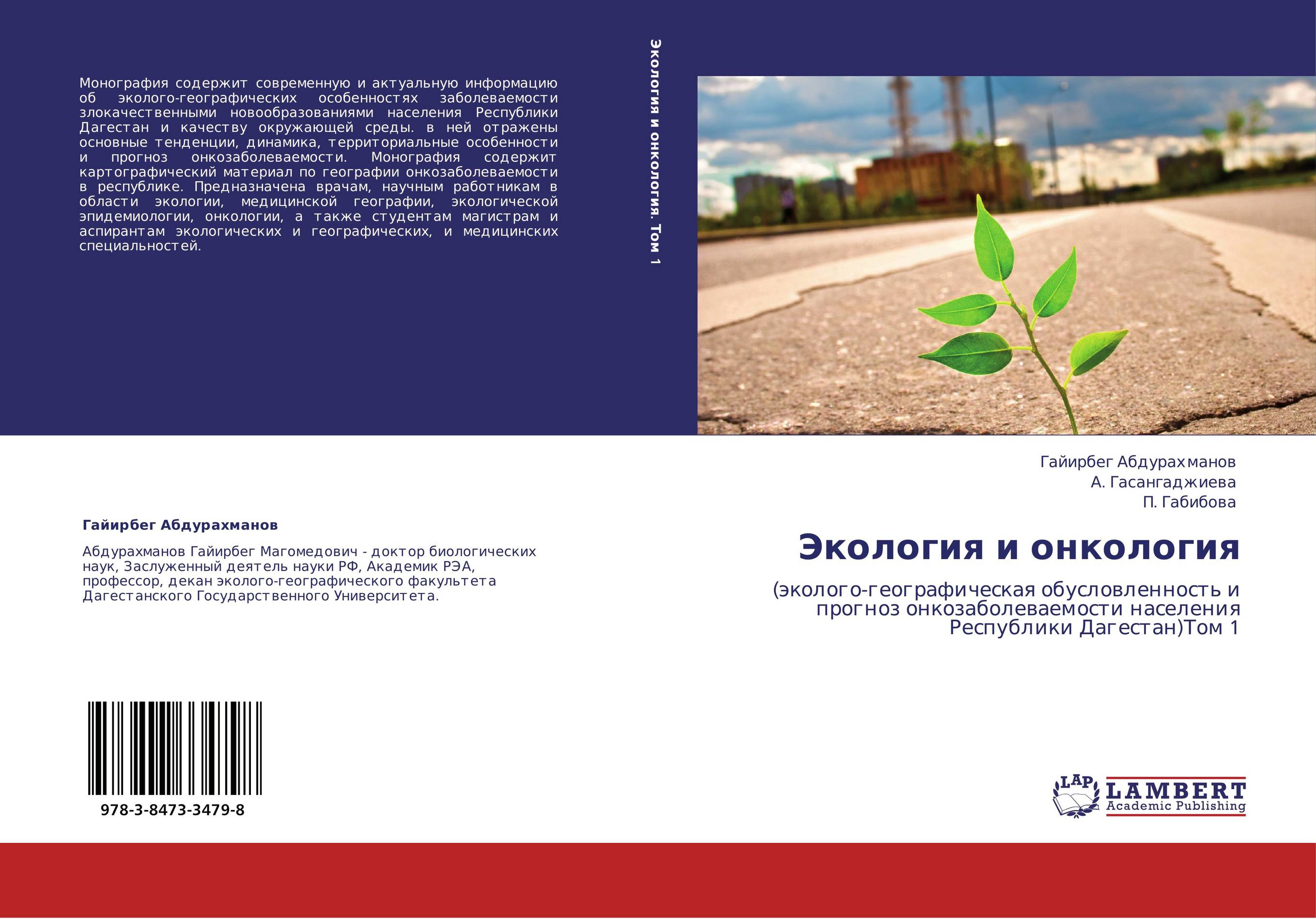 Экология и онкология. (эколого-географическая обусловленность и прогноз онкозаболеваемости населения Республики Дагестан)Том 1.