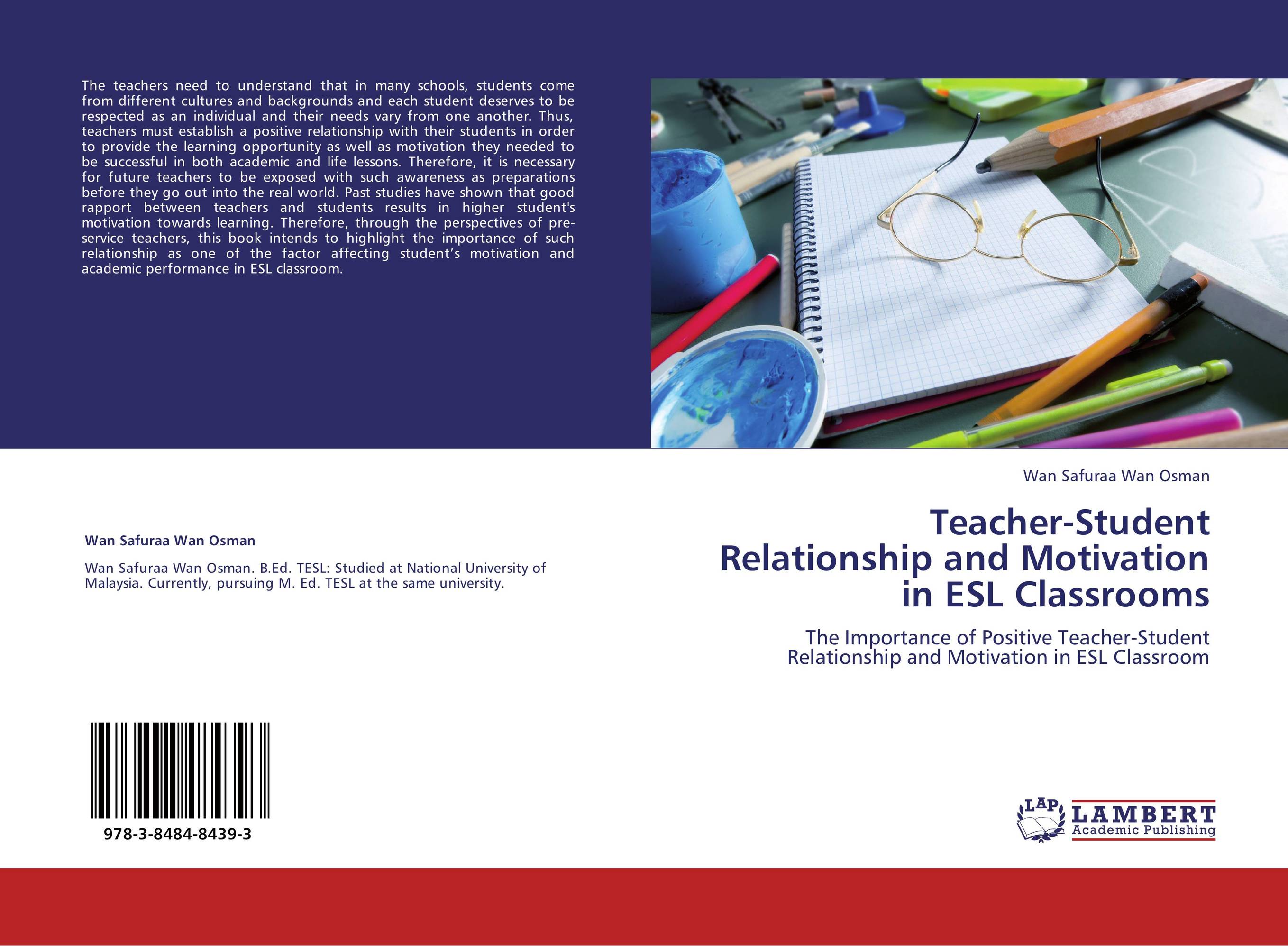 Teacher-Student Relationship and Motivation in ESL Classrooms. The Importance of Positive Teacher-Student Relationship and Motivation in ESL Classroom.